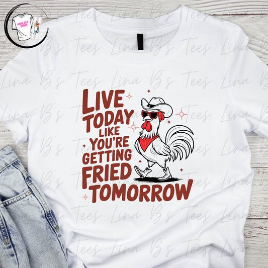 Live today like you're getting fried tomorrow